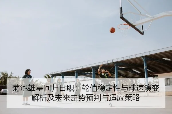 菊池雄星回归日职：轮值稳定性与球速演变解析及未来走势预判与适应策略 | yaxin