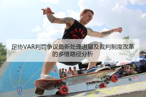足协VAR判罚争议最新处理进展及裁判制度改革的多维路径分析 - yaxin
