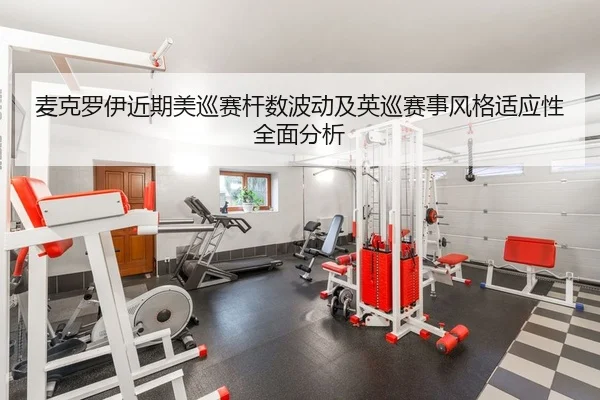 麦克罗伊近期美巡赛杆数波动及英巡赛事风格适应性全面分析 - yaxin